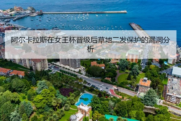 阿尔卡拉斯在女王杯晋级后草地二发保护的漏洞分析