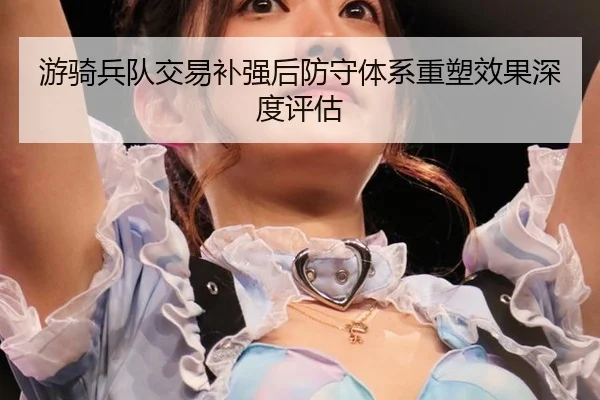 游骑兵队交易补强后防守体系重塑效果深度评估