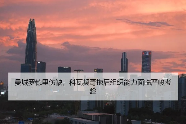 曼城罗德里伤缺，科瓦契奇拖后组织能力面临严峻考验