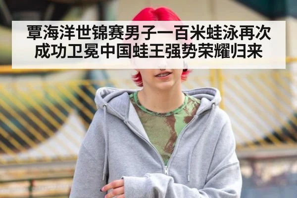 覃海洋世锦赛男子一百米蛙泳再次成功卫冕中国蛙王强势荣耀归来