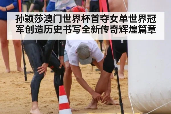 孙颖莎澳门世界杯首夺女单世界冠军创造历史书写全新传奇辉煌篇章