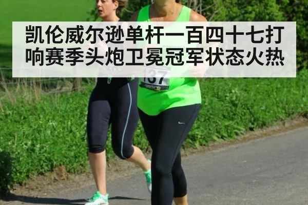 凯伦威尔逊单杆一百四十七打响赛季头炮卫冕冠军状态火热