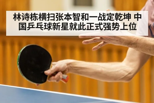 林诗栋横扫张本智和一战定乾坤 中国乒乓球新星就此正式强势上位